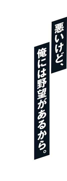 悪いけど、俺には野望があるから。