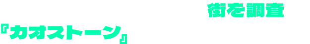 仮面ライダーたちと共に街を調査し、『カオストーン』を手に入れよう！